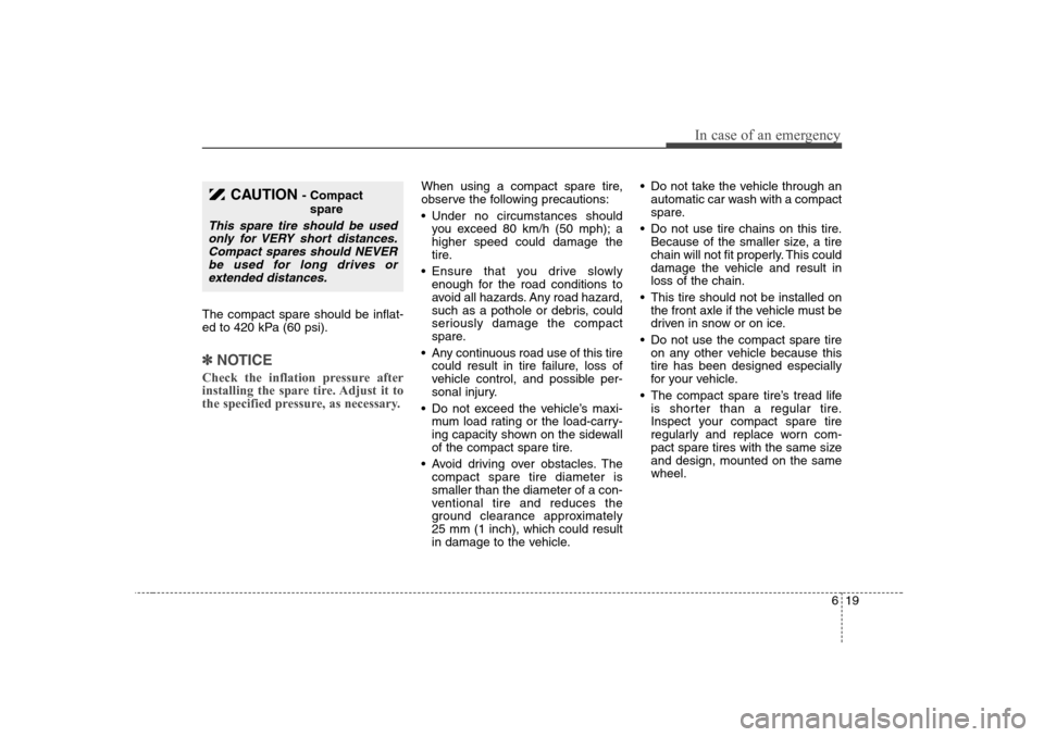 KIA Magnetis 2008 2.G Owners Manual 619
In case of an emergency
The compact spare should be inflat-
ed to 420 kPa (60 psi).✽ ✽
NOTICECheck the inflation pressure after
installing the spare tire. Adjust it to
the specified pressure, 