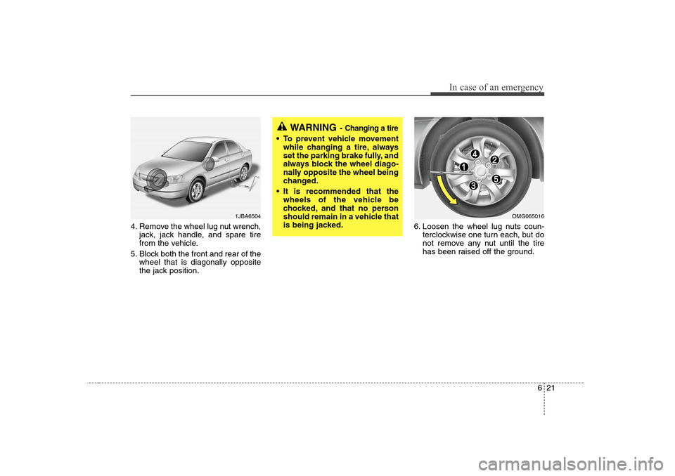 KIA Optima 2008 2.G Owners Manual 621
In case of an emergency
4. Remove the wheel lug nut wrench,
jack, jack handle, and spare tire
from the vehicle.
5. Block both the front and rear of the
wheel that is diagonally opposite
the jack p