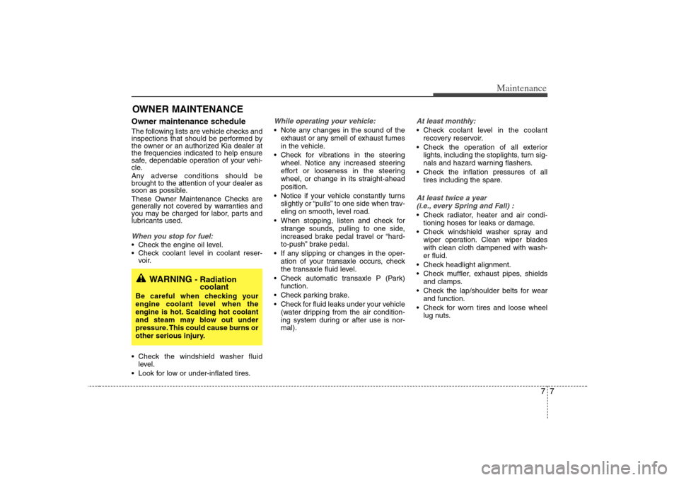 KIA Optima 2008 2.G Owners Guide 77
Maintenance
OWNER MAINTENANCE Owner maintenance schedule The following lists are vehicle checks and
inspections that should be performed by
the owner or an authorized Kia dealer at
the frequencies 