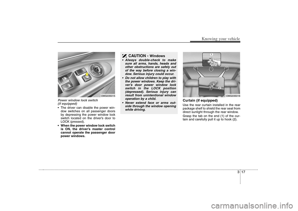 KIA Optima 2008 2.G Owners Guide 317
Knowing your vehicle
Power window lock switch 
(if equipped) The driver can disable the power win-
dow switches on all passenger doors
by depressing the power window lock
switch located on the dri