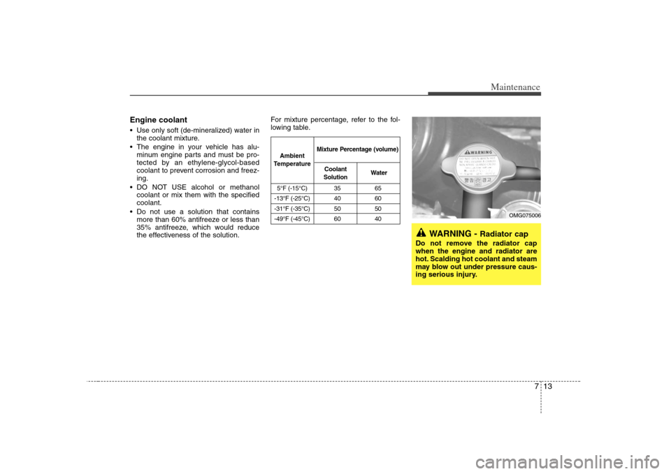 KIA Optima 2008 2.G Owners Manual 713
Maintenance
Engine coolant Use only soft (de-mineralized) water in
the coolant mixture.
The engine in your vehicle has alu-
minum engine parts and must be pro-
tected by an ethylene-glycol-based
KIA Optima 2008 2.G Owners Manual 713
Maintenance
Engine coolant Use only soft (de-mineralized) water in
the coolant mixture.
The engine in your vehicle has alu-
minum engine parts and must be pro-
tected by an ethylene-glycol-based