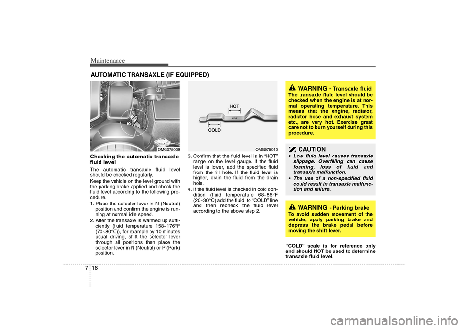 KIA Optima 2008 2.G Owners Guide Maintenance16 7AUTOMATIC TRANSAXLE (IF EQUIPPED)Checking the automatic transaxle
fluid level The automatic transaxle fluid level
should be checked regularly.
Keep the vehicle on the level ground with KIA Optima 2008 2.G Owners Guide Maintenance16 7AUTOMATIC TRANSAXLE (IF EQUIPPED)Checking the automatic transaxle
fluid level The automatic transaxle fluid level
should be checked regularly.
Keep the vehicle on the level ground with