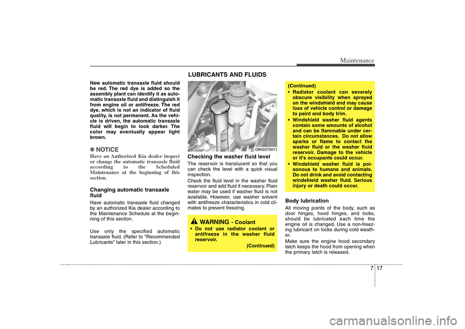 KIA Magnetis 2008 2.G Owners Manual 717
Maintenance
New automatic transaxle fluid should
be red. The red dye is added so the
assembly plant can identify it as auto-
matic transaxle fluid and distinguish it
from engine oil or antifreeze.