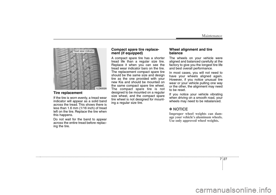 KIA Optima 2008 2.G Owners Manual 727
Maintenance
Tire replacementIf the tire is worn evenly, a tread wear
indicator will appear as a solid band
across the tread. This shows there is
less than 1.6 mm (1/16 inch) of tread
left on the t KIA Optima 2008 2.G Owners Manual 727
Maintenance
Tire replacementIf the tire is worn evenly, a tread wear
indicator will appear as a solid band
across the tread. This shows there is
less than 1.6 mm (1/16 inch) of tread
left on the t
