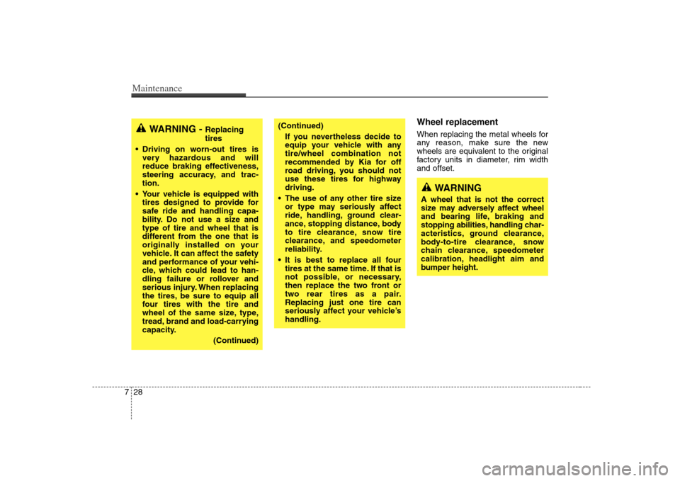 KIA Magnetis 2008 2.G Owners Manual Maintenance28 7
Wheel replacement When replacing the metal wheels for
any reason, make sure the new
wheels are equivalent to the original
factory units in diameter, rim width
and offset.
WARNING - 
Re