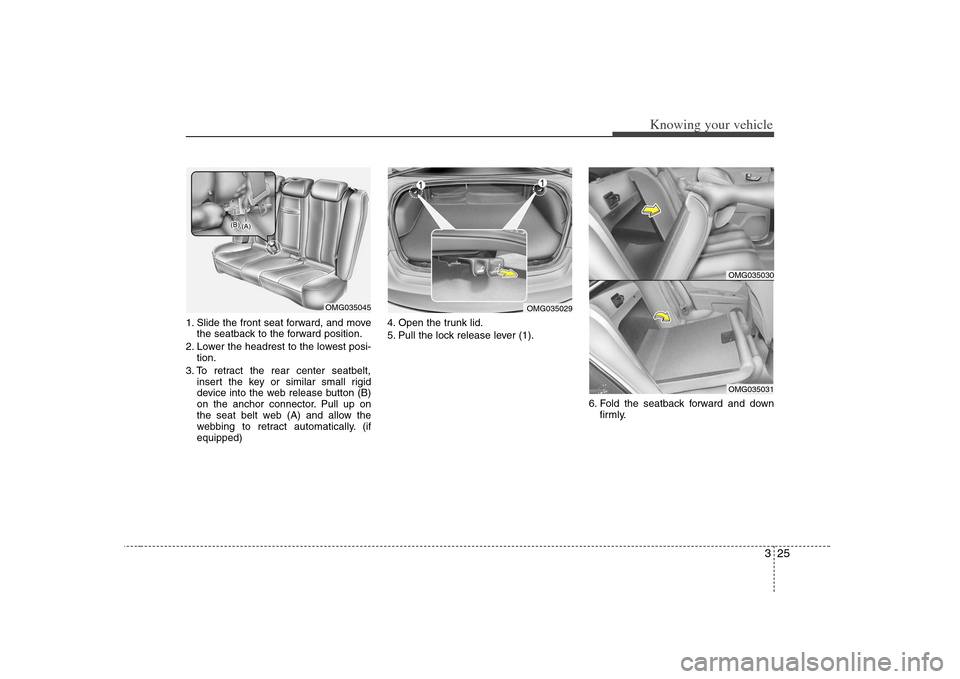 KIA Optima 2008 2.G Owners Manual 325
Knowing your vehicle
1. Slide the front seat forward, and move
the seatback to the forward position.
2. Lower the headrest to the lowest posi-
tion.
3. To retract the rear center seatbelt,
insert KIA Optima 2008 2.G Owners Manual 325
Knowing your vehicle
1. Slide the front seat forward, and move
the seatback to the forward position.
2. Lower the headrest to the lowest posi-
tion.
3. To retract the rear center seatbelt,
insert