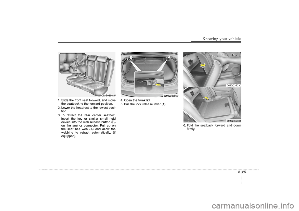 KIA Optima 2008 2.G Owners Manual 325
Knowing your vehicle
1. Slide the front seat forward, and move
the seatback to the forward position.
2. Lower the headrest to the lowest posi-
tion.
3. To retract the rear center seatbelt,
insert 