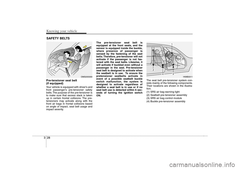 KIA Optima 2008 2.G Owners Guide Knowing your vehicle28 3Pre-tensioner seat belt 
(if equipped)Your vehicle is equipped with drivers and
front passengers pre-tensioner safety
belts. The purpose of the pre-tensioner is
to make sure 