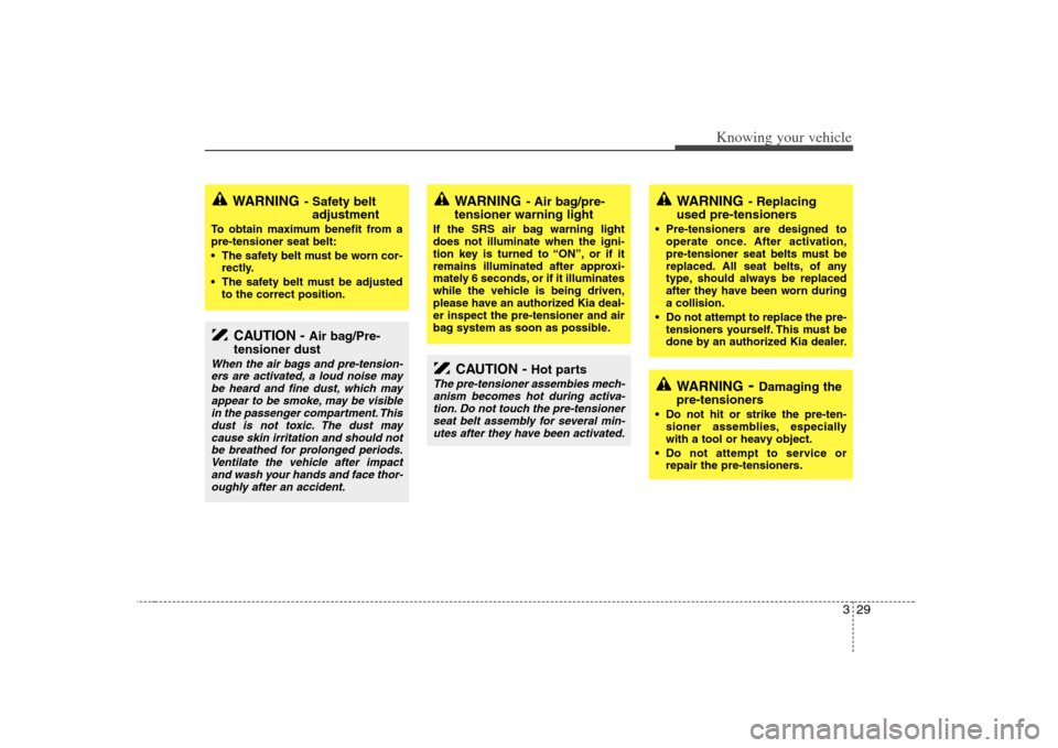 KIA Magnetis 2008 2.G Owners Manual 329
Knowing your vehicle
CAUTION - 
Air bag/Pre-
tensioner dust
When the air bags and pre-tension-
ers are activated, a loud noise may
be heard and fine dust, which may
appear to be smoke, may be visi