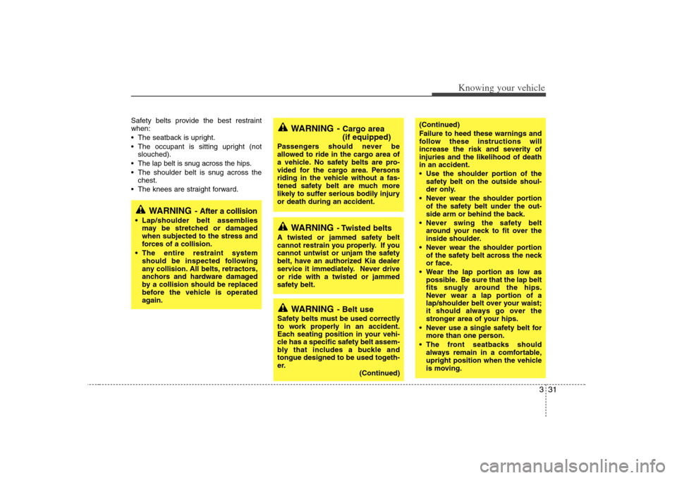 KIA Magnetis 2008 2.G Owners Manual 331
Knowing your vehicle
Safety belts provide the best restraint
when:
 The seatback is upright.
 The occupant is sitting upright (not
slouched).
 The lap belt is snug across the hips.
 The shoulder b