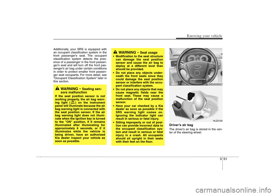 KIA Optima 2008 2.G Owners Manual 351
Knowing your vehicle
Additionally, your SRS is equipped with
an occupant classification system in the
front passenger’s seat. The occupant
classification system detects the pres-
ence of a passe