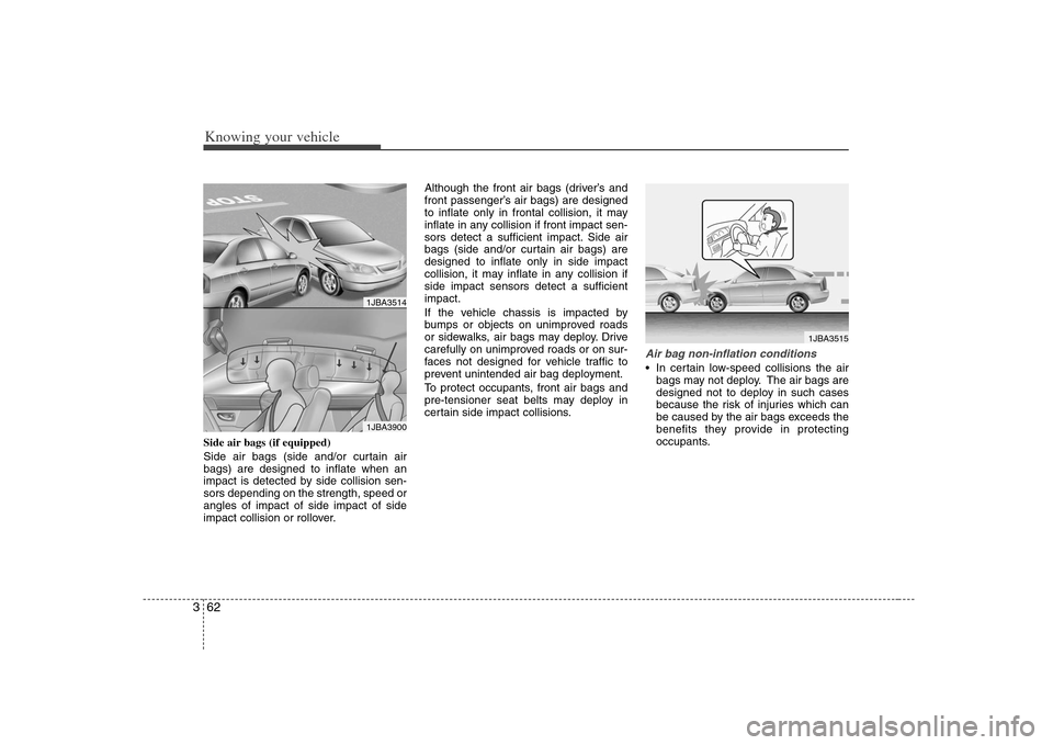 KIA Optima 2008 2.G Owners Manual Knowing your vehicle62 3Side air bags (if equipped)
Side air bags (side and/or curtain air
bags) are designed to inflate when an
impact is detected by side collision sen-
sors depending on the strengt KIA Optima 2008 2.G Owners Manual Knowing your vehicle62 3Side air bags (if equipped)
Side air bags (side and/or curtain air
bags) are designed to inflate when an
impact is detected by side collision sen-
sors depending on the strengt