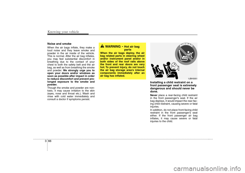 KIA Magnetis 2008 2.G Owners Manual Knowing your vehicle66 3Noise and smokeWhen the air bags inflate, they make a
loud noise and they leave smoke and
powder in the air inside of the vehicle.
This is normal. After the air bag inflates,
y