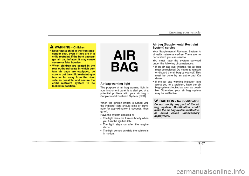 KIA Magnetis 2008 2.G Owners Manual 367
Knowing your vehicle
Air bag warning lightThe purpose of air bag warning light in
your instrument panel is to alert you of a
potential problem with your air bag -
Supplemental Restraint System (SR