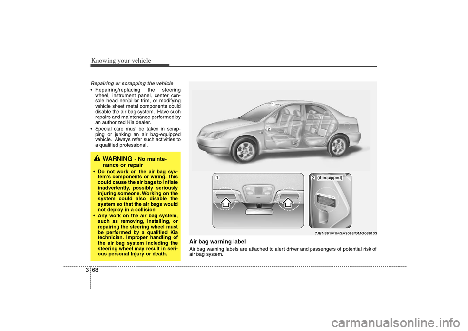 KIA Optima 2008 2.G Owners Manual Knowing your vehicle68 3Repairing or scrapping the vehicle Repairing/replacing the steering
wheel, instrument panel, center con-
sole headliner/pillar trim, or modifying
vehicle sheet metal components