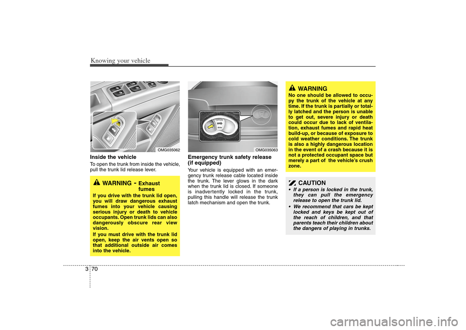 KIA Optima 2008 2.G Owners Manual Knowing your vehicle70 3Inside the vehicleTo open the trunk from inside the vehicle,
pull the trunk lid release lever.
Emergency trunk safety release
(if equipped)Your vehicle is equipped with an emer