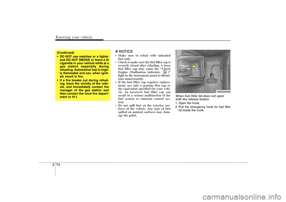KIA Optima 2008 2.G Owners Manual Knowing your vehicle74 3
✽
✽
NOTICE• Make sure to refuel with unleaded
fuel only.
• Check to make sure the fuel filler cap is
securely closed after refueling. A loose
fuel filler cap may cause KIA Optima 2008 2.G Owners Manual Knowing your vehicle74 3
✽
✽
NOTICE• Make sure to refuel with unleaded
fuel only.
• Check to make sure the fuel filler cap is
securely closed after refueling. A loose
fuel filler cap may cause