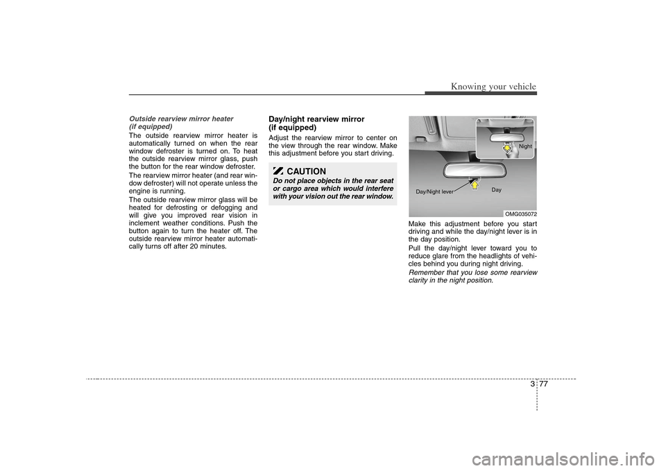 KIA Optima 2008 2.G Owners Manual 377
Knowing your vehicle
Outside rearview mirror heater 
(if equipped) The outside rearview mirror heater is
automatically turned on when the rear
window defroster is turned on. To heat
the outside re