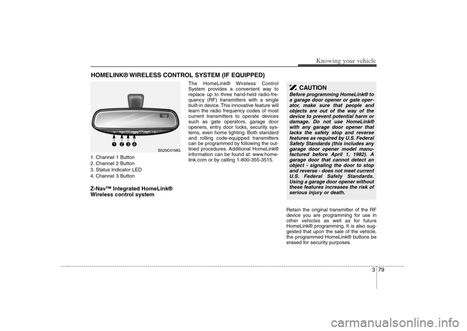 KIA Optima 2008 2.G Owners Manual 379
Knowing your vehicle
1. Channel 1 Button
2. Channel 2 Button
3. Status Indicator LED
4. Channel 3 ButtonZ-Nav™ Integrated HomeLink®
Wireless control system 
The HomeLink® Wireless Control
Syst