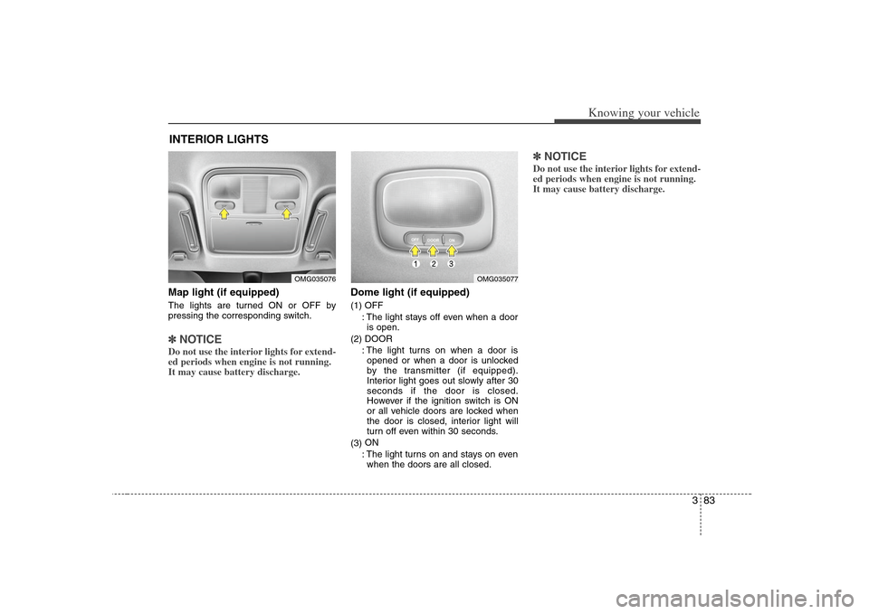 KIA Magnetis 2008 2.G Owners Manual 383
Knowing your vehicle
Map light (if equipped)The lights are turned ON or OFF by
pressing the corresponding switch.✽ ✽
NOTICEDo not use the interior lights for extend-
ed periods when engine is KIA Magnetis 2008 2.G Owners Manual 383
Knowing your vehicle
Map light (if equipped)The lights are turned ON or OFF by
pressing the corresponding switch.✽ ✽
NOTICEDo not use the interior lights for extend-
ed periods when engine is