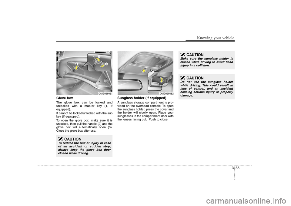 KIA Optima 2008 2.G Owners Guide 385
Knowing your vehicle
Glove boxThe glove box can be locked and
unlocked with a master key (1, if
equipped).
It cannot be locked/unlocked with the sub
key (if equipped).
To open the glove box, make 