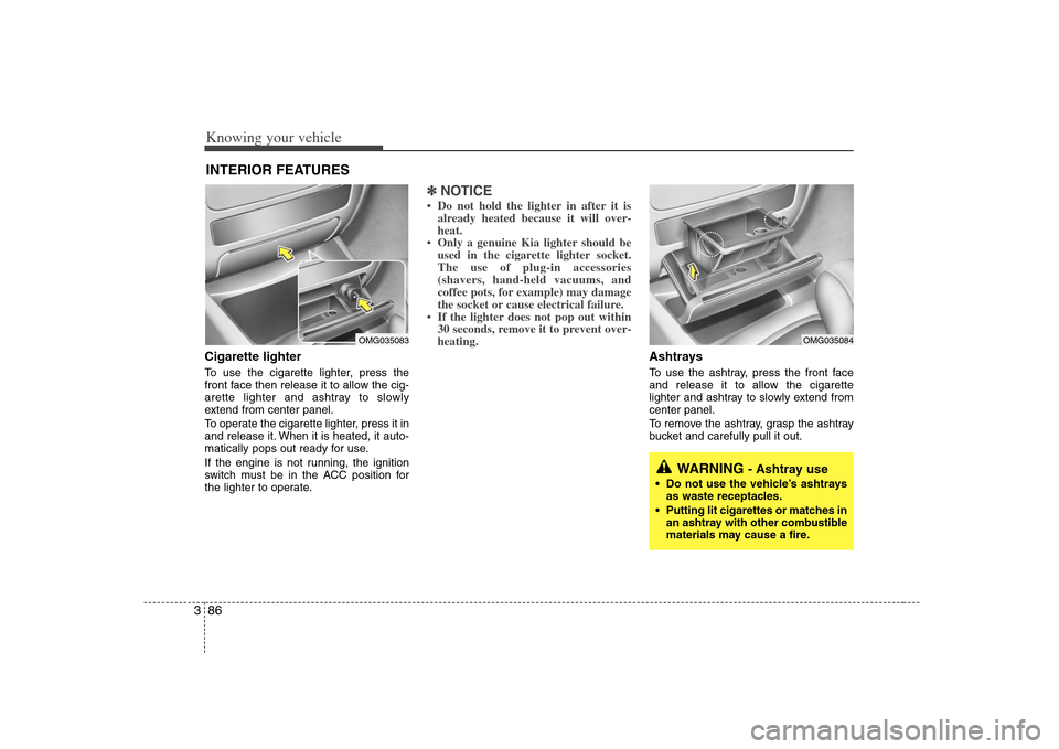 KIA Magnetis 2008 2.G Owners Manual Knowing your vehicle86 3Cigarette lighterTo use the cigarette lighter, press the
front face then release it to allow the cig-
arette lighter and ashtray to slowly
extend from center panel.
To operate KIA Magnetis 2008 2.G Owners Manual Knowing your vehicle86 3Cigarette lighterTo use the cigarette lighter, press the
front face then release it to allow the cig-
arette lighter and ashtray to slowly
extend from center panel.
To operate