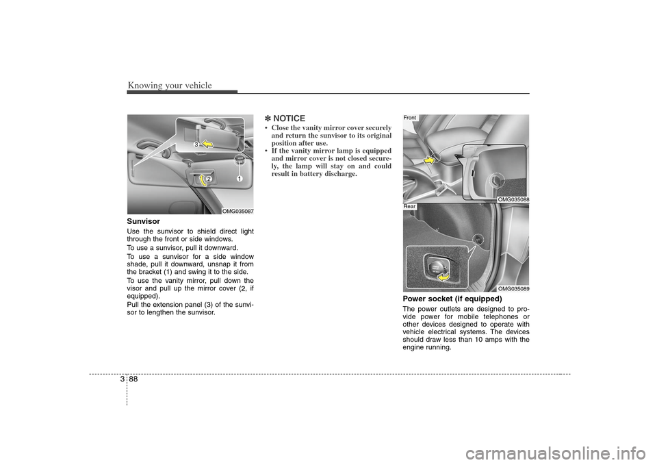 KIA Magnetis 2008 2.G Owners Manual Knowing your vehicle88 3SunvisorUse the sunvisor to shield direct light
through the front or side windows.
To use a sunvisor, pull it downward.
To use a sunvisor for a side window
shade, pull it downw KIA Magnetis 2008 2.G Owners Manual Knowing your vehicle88 3SunvisorUse the sunvisor to shield direct light
through the front or side windows.
To use a sunvisor, pull it downward.
To use a sunvisor for a side window
shade, pull it downw