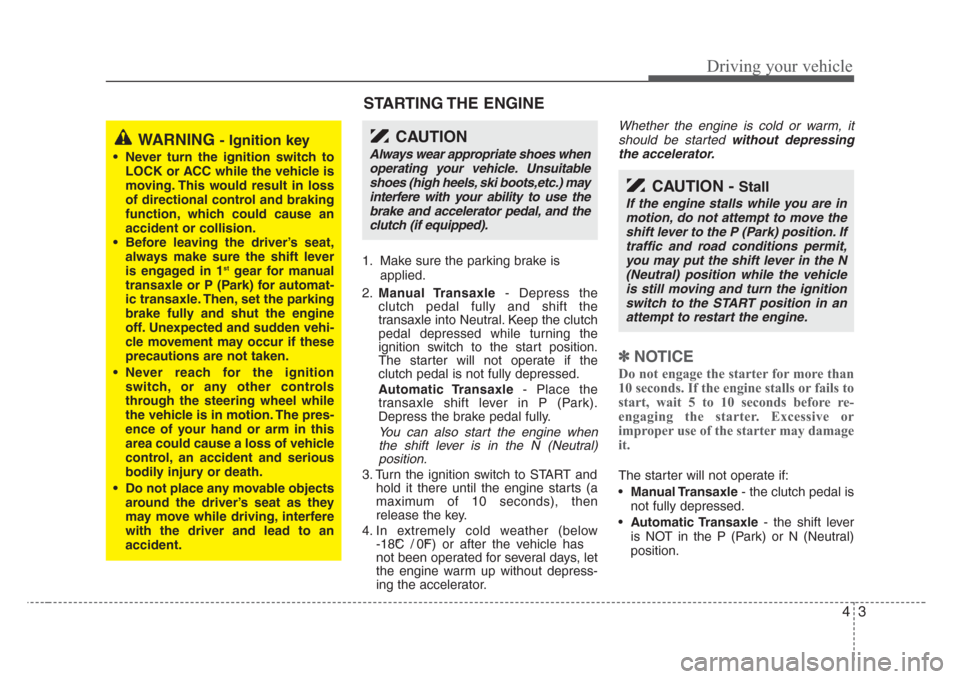 KIA Rio 2008 2.G Owners Manual 43
Driving your vehicle
1. Make sure the parking brake is
applied.
2.Manual Transaxle- Depress the
clutch pedal fully and shift the
transaxle into Neutral. Keep the clutch
pedal depressed while turnin