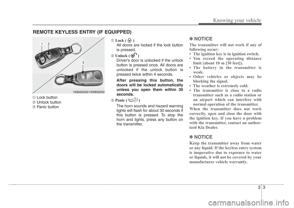 KIA Rio 2008 2.G Owners Manual 33
Knowing your vehicle
➀Lock button
➁Unlock button
➂Panic button➀Lock ( )
All doors are locked if the lock button
is pressed.
➁Unlock ( ) 
Driver’s door is unlocked if the unlock
button i