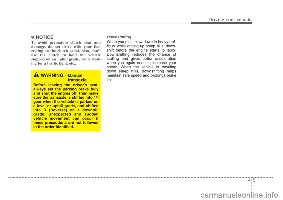 KIA Rio 2008 2.G Owners Manual 45
Driving your vehicle
✽
NOTICE
To avoid premature clutch wear and
damage, do not drive with your foot
resting on the clutch pedal. Also, don’t
use the clutch to hold the vehicle
stopped on an up
