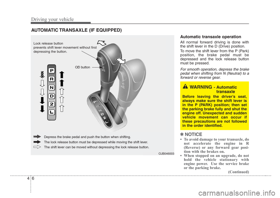 KIA Rio 2008 2.G Owners Manual Driving your vehicle
6 4
Automatic transaxle operation
All normal forward driving is done with
the shift lever in the D (Drive) position.
To move the shift lever from the P (Park)
position, the brake 