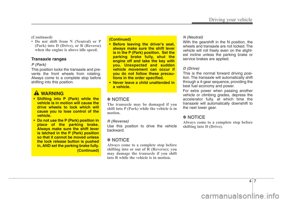 KIA Rio 2008 2.G Owners Manual 47
Driving your vehicle
(Continued)
• Do not shift from N (Neutral) or P
(Park) into D (Drive), or R (Reverse)
when the engine is above idle speed.
Transaxle ranges
P (Park)
This position locks the 
