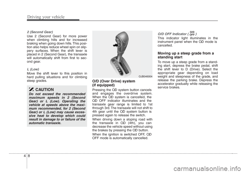 KIA Rio 2008 2.G Owners Manual Driving your vehicle
8 4
2 (Second Gear)
Use 2 (Second Gear) for more power
when climbing hills and for increased
braking when going down hills. This posi-
tion also helps reduce wheel spin on slip-
p