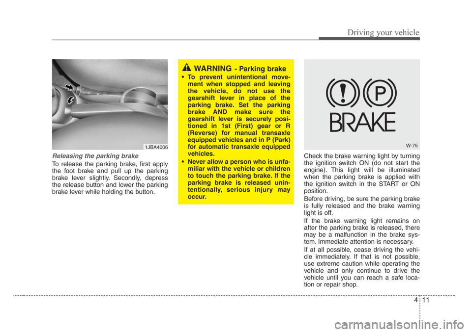 KIA Rio 2008 2.G Owners Manual 411
Driving your vehicle
Releasing the parking brake
To release the parking brake, first apply
the foot brake and pull up the parking
brake lever slightly. Secondly, depress
the release button and low