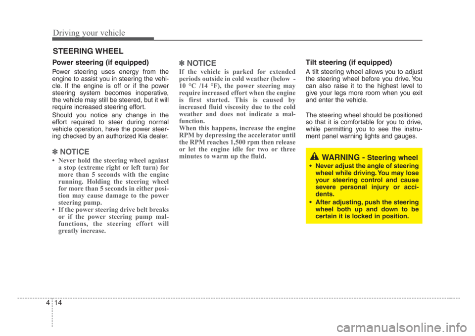 KIA Rio 2008 2.G Owners Manual Driving your vehicle
14 4
Power steering (if equipped)
Power steering uses energy from the
engine to assist you in steering the vehi-
cle. If the engine is off or if the power
steering system becomes 
