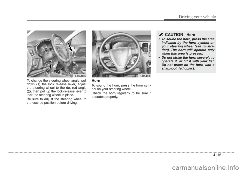 KIA Rio 2008 2.G Owners Manual 415
Driving your vehicle
To change the steering wheel angle, pull
down (
1) the lock release lever, adjust
the steering wheel to the desired angle
(
2), then pull up the lock-release lever to
lock the