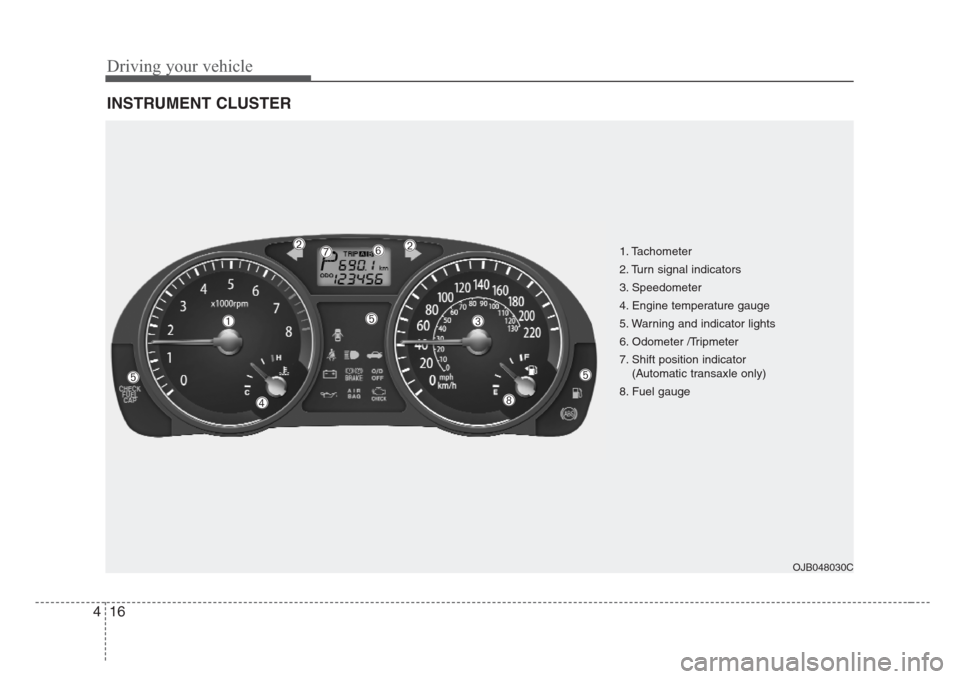 KIA Rio 2008 2.G Owners Manual Driving your vehicle
16 4
INSTRUMENT CLUSTER
OJB048030C
➀
➁➁
➂
➃
➄➄
➅
➇
➆
➄
1. Tachometer 
2. Turn signal indicators
3. Speedometer
4. Engine temperature gauge
5. Warning and ind