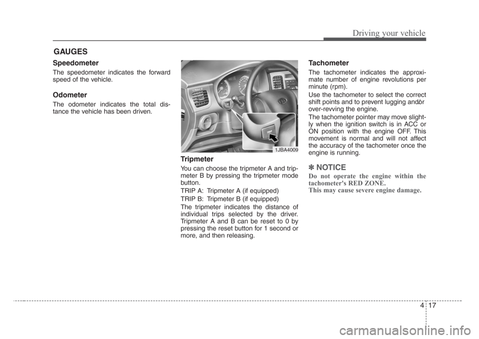 KIA Rio 2008 2.G Owners Manual 417
Driving your vehicle
Speedometer
The speedometer indicates the forward
speed of the vehicle.
Odometer
The odometer indicates the total dis-
tance the vehicle has been driven.
Tripmeter
You can cho