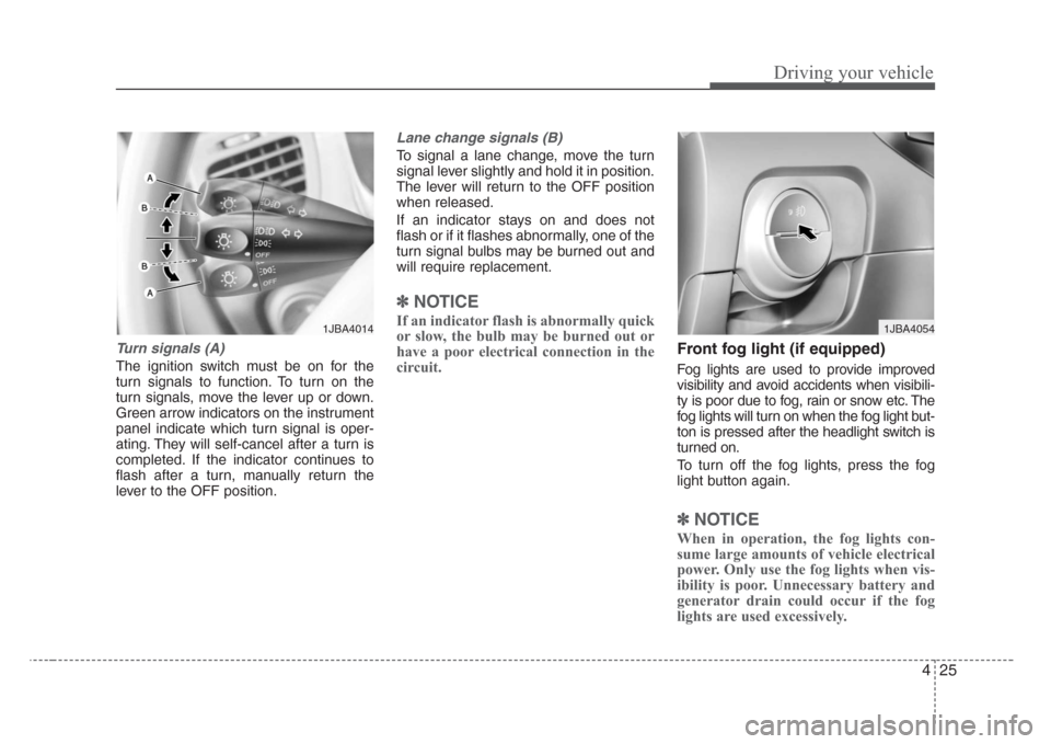 KIA Rio 2008 2.G Owners Manual 425
Driving your vehicle
Turn signals (A)
The ignition switch must be on for the
turn signals to function. To turn on the
turn signals, move the lever up or down.
Green arrow indicators on the instrum