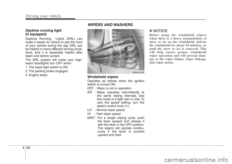 KIA Rio 2008 2.G Owners Manual Driving your vehicle
26 4
Daytime running light 
(if equipped)
Daytime Running  Lights (DRL) can
make it easier for others to see the front
of your vehicle during the day. DRL can
be helpful in many d