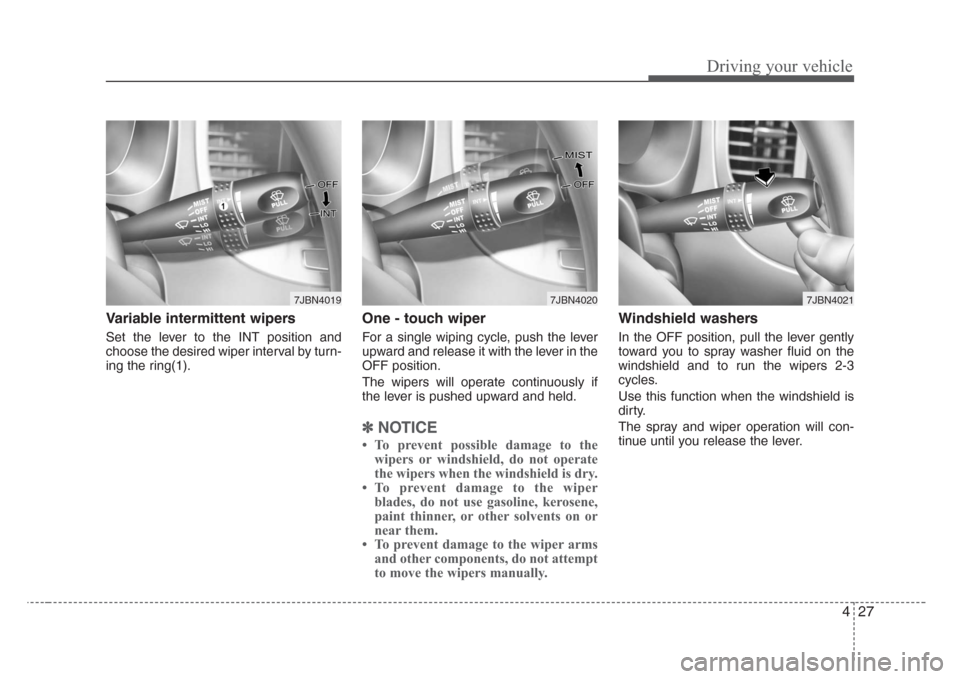 KIA Rio 2008 2.G Owners Manual 427
Driving your vehicle
Variable intermittent wipers
Set the lever to the INT position and
choose the desired wiper interval by turn-
ing the ring(1).
One - touch wiper  
For a single wiping cycle, p