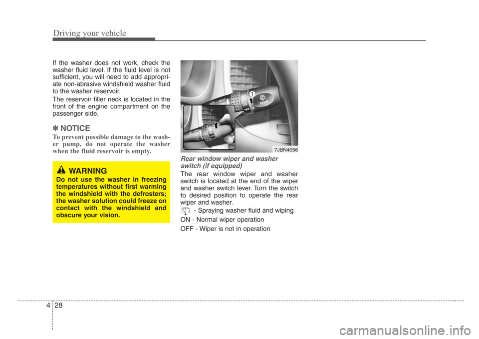 KIA Rio 2008 2.G Owners Manual Driving your vehicle
28 4
If the washer does not work, check the
washer fluid level. If the fluid level is not
sufficient, you will need to add appropri-
ate non-abrasive windshield washer fluid
to th