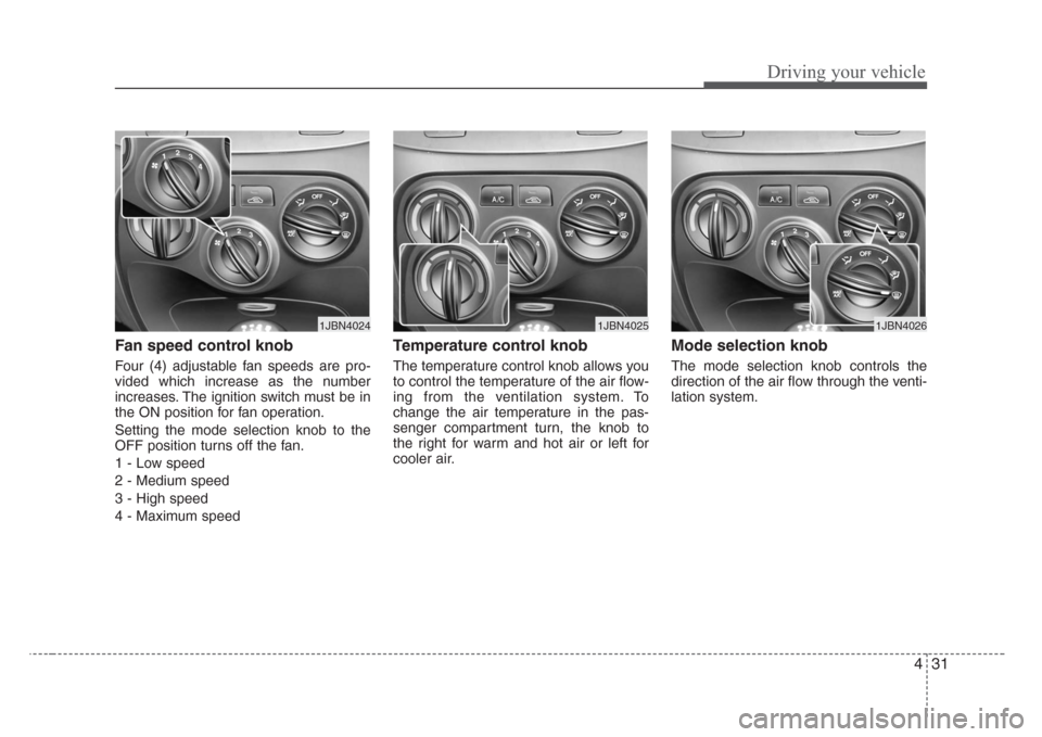 KIA Rio 2008 2.G Owners Manual 431
Driving your vehicle
Fan speed control knob  
Four (4) adjustable fan speeds are pro-
vided which increase as the number
increases. The ignition switch must be in
the ON position for fan operation