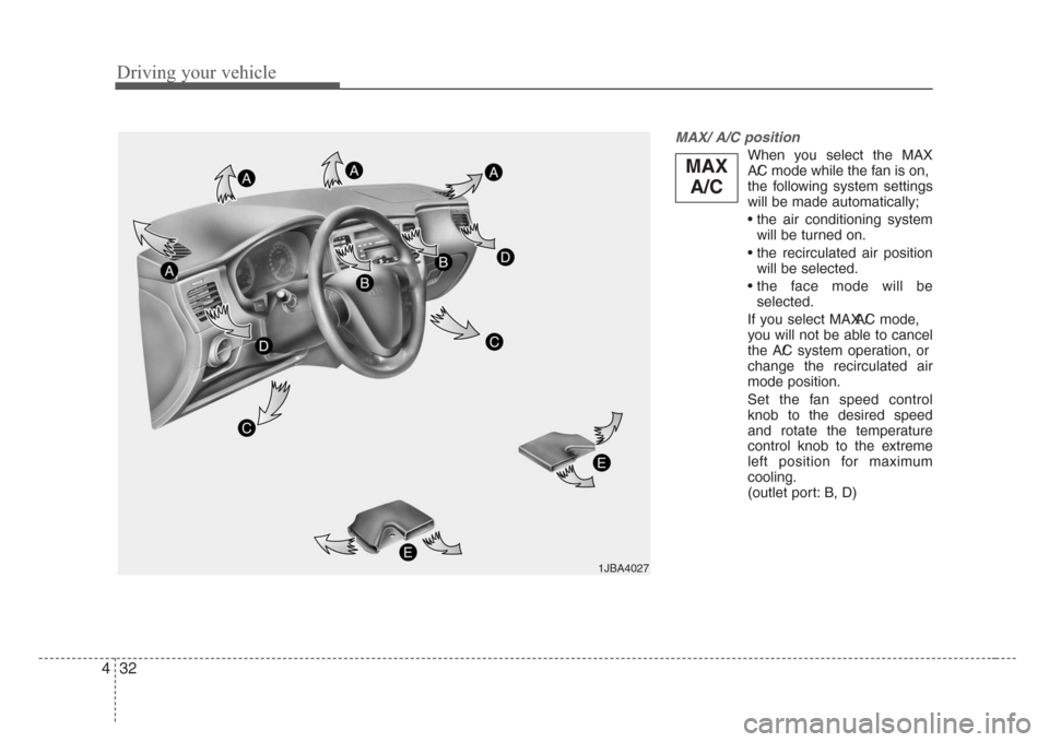 KIA Rio 2008 2.G Owners Manual Driving your vehicle
32 4
MAX/ A/C position 
When you select the MAX
A/C mode while the fan is on,
the following system settings
will be made automatically;
• the air conditioning system
will be tur