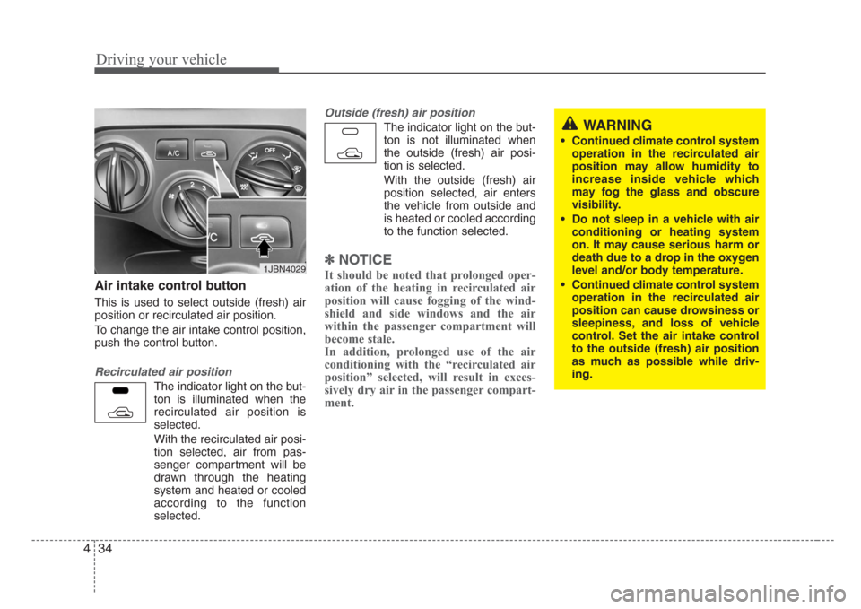 KIA Rio 2008 2.G Owners Manual Driving your vehicle
34 4
Air intake control button                 
This is used to select outside (fresh) air
position or recirculated air position.
To change the air intake control position,
push t