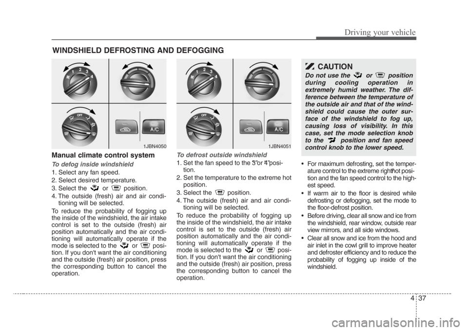 KIA Rio 2008 2.G Owners Manual 437
Driving your vehicle
Manual climate control system
To defog inside windshield  
1. Select any fan speed.
2. Select desired temperature.
3. Select the or position.
4. The outside (fresh) air and ai