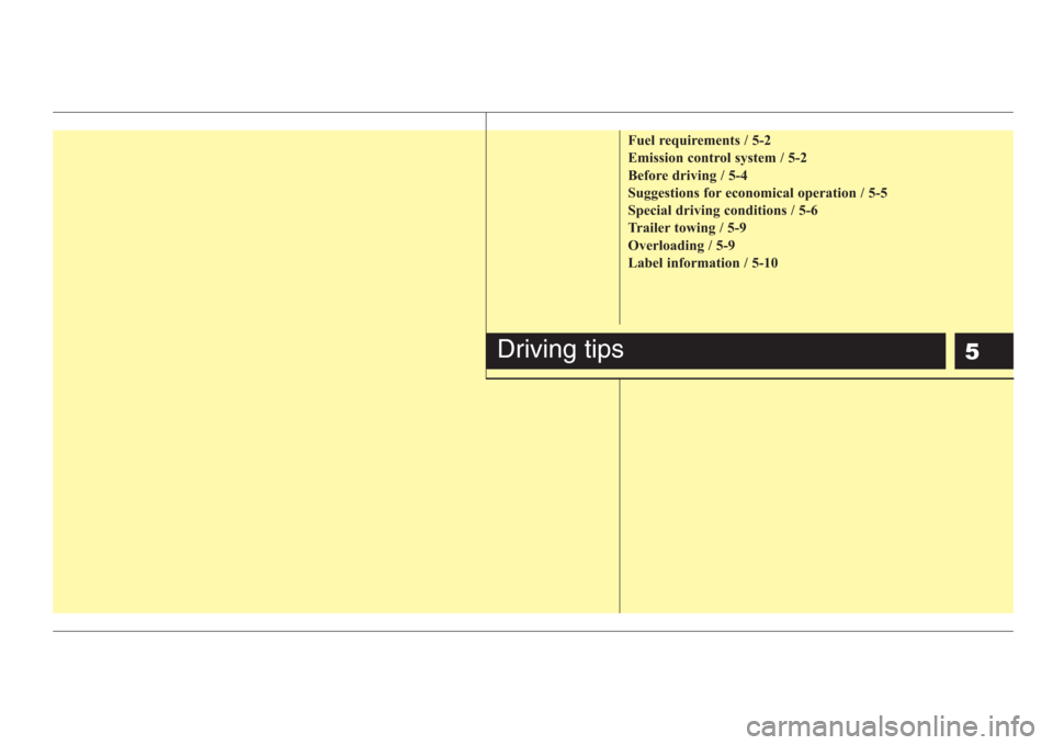 KIA Rio 2008 2.G Owners Manual 5
Fuel requirements / 5-2
Emission control system / 5-2
Before driving / 5-4
Suggestions for economical operation / 5-5
Special driving conditions / 5-6
Trailer towing / 5-9
Overloading / 5-9
Label in