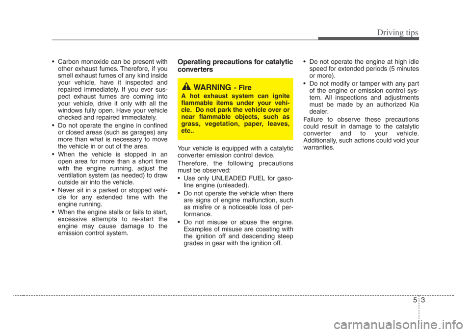 KIA Rio 2008 2.G Owners Manual 53
Driving tips
• Carbon monoxide can be present with
other exhaust fumes. Therefore, if you
smell exhaust fumes of any kind inside
your vehicle, have it inspected and
repaired immediately. If you e