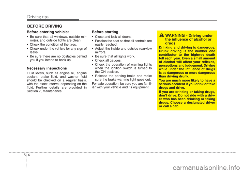 KIA Rio 2008 2.G Owners Manual Driving tips
4 5
BEFORE DRIVING   
Before entering vehicle:
• Be sure that all windows, outside mir-
ror(s), and outside lights are clean.
• Check the condition of the tires.
• Check under the v