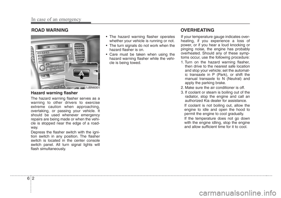KIA Rio 2008 2.G Owners Manual In case of an emergency
2 6
ROAD WARNING 
Hazard warning flasher  
The hazard warning flasher serves as a
warning to other drivers to exercise
extreme caution when approaching,
overtaking, or passing 